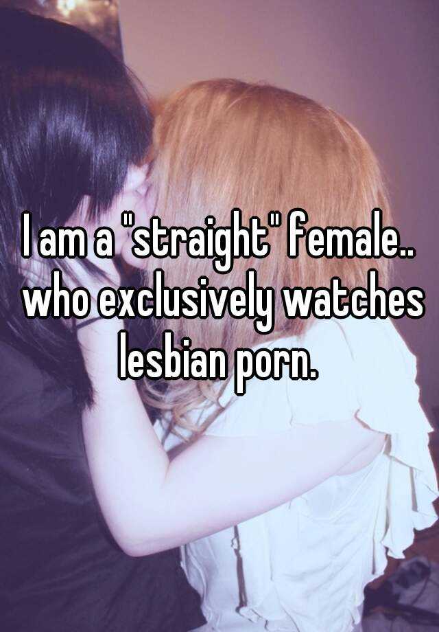 I Am A Straight Female Who Exclusively Watches Lesbian Porn 