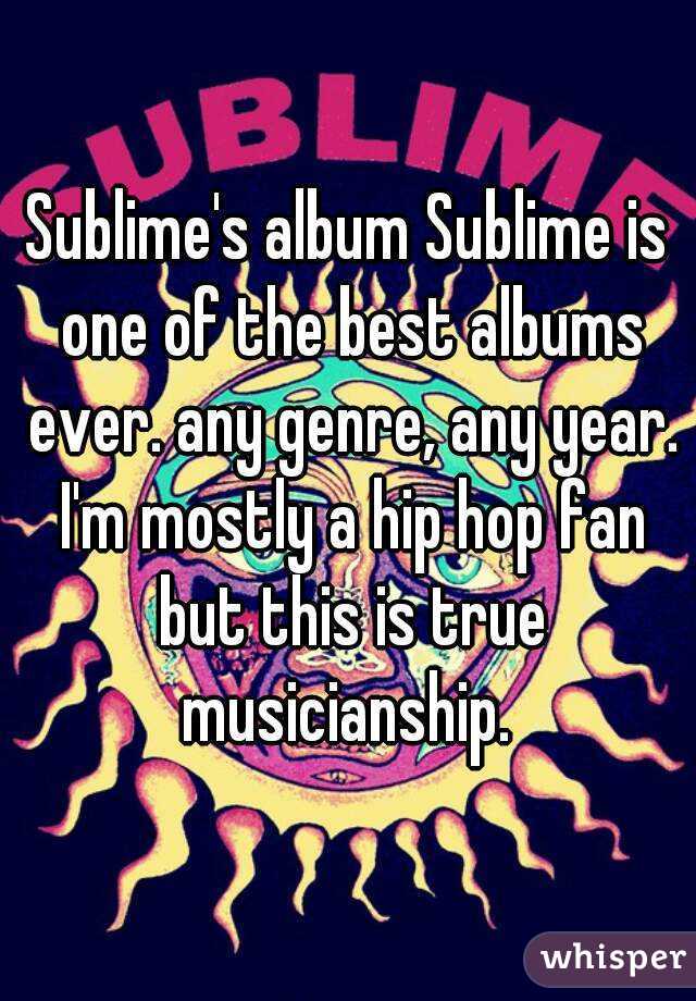 Sublime's album Sublime is one of the best albums ever. any genre, any year. I'm mostly a hip hop fan but this is true musicianship. 