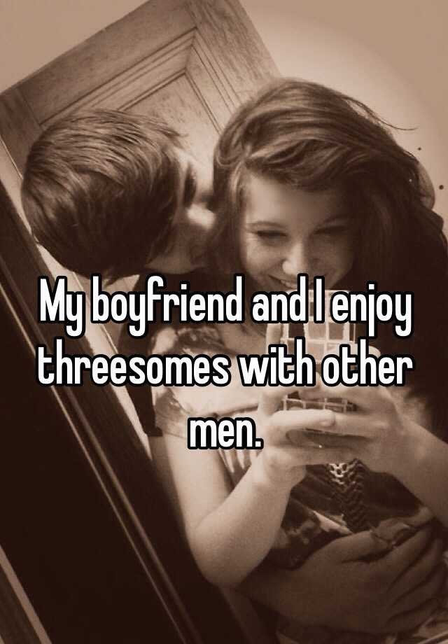 My Boyfriend And I Enjoy Threesomes With Other Men 7915