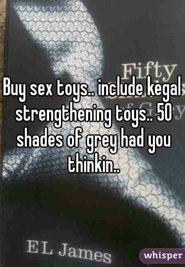 Buy sex toys.. include kegal strengthening toys.. 50 shades of grey had you thinkin..