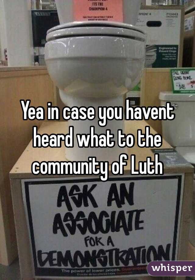 Yea in case you havent heard what to the community of Luth 