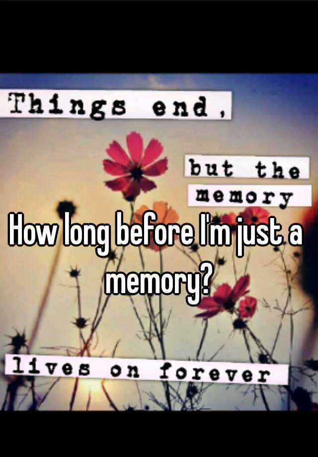 how-long-before-i-m-just-a-memory