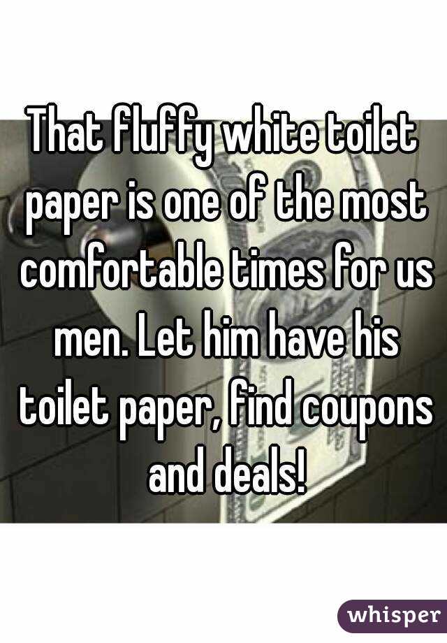 That fluffy white toilet paper is one of the most comfortable times for us men. Let him have his toilet paper, find coupons and deals!