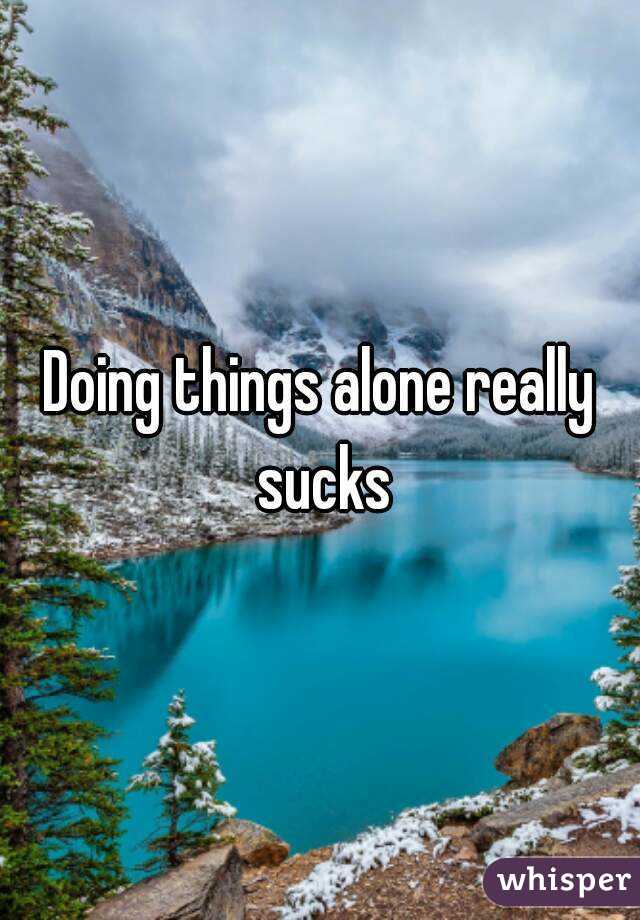 Doing things alone really sucks