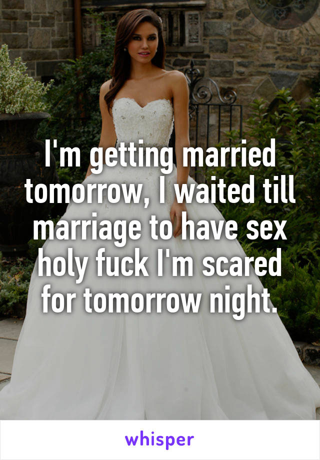 I'm getting married tomorrow, I waited till marriage to have sex holy fuck I'm scared for tomorrow night.