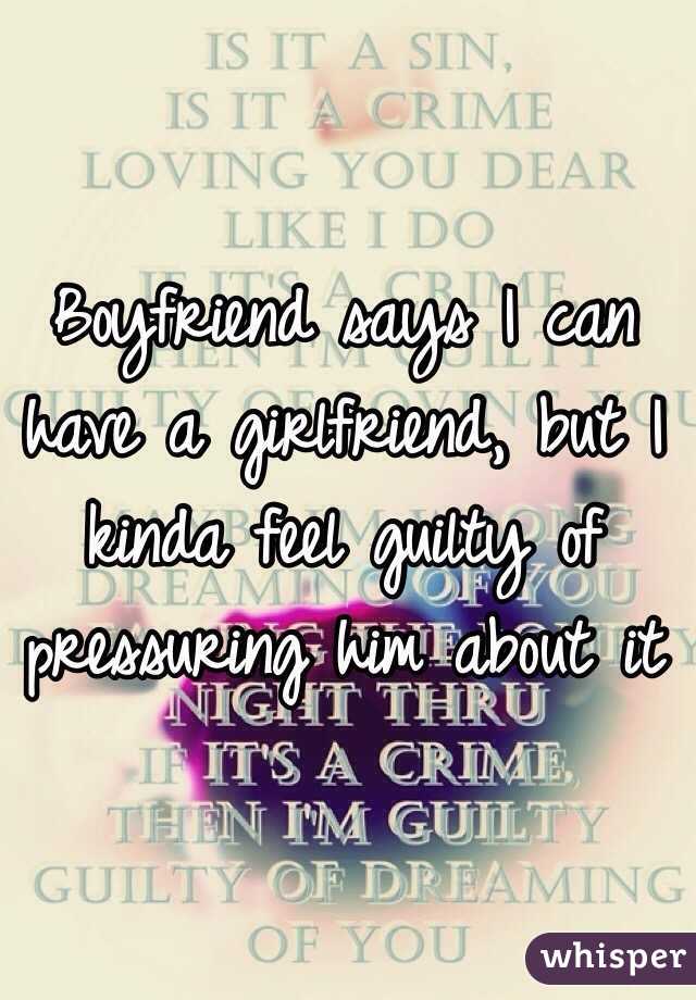 Boyfriend says I can have a girlfriend, but I kinda feel guilty of pressuring him about it