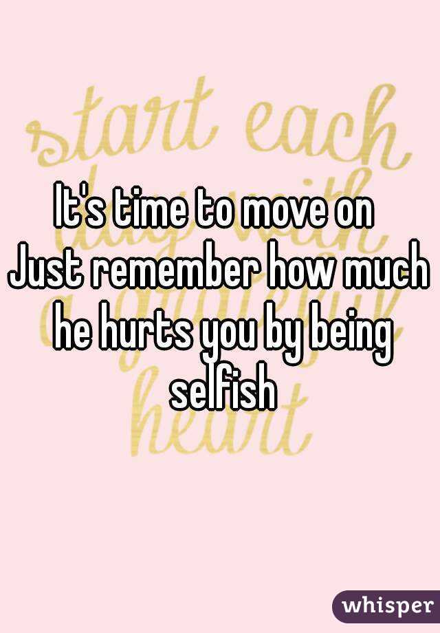 It's time to move on 
Just remember how much he hurts you by being selfish