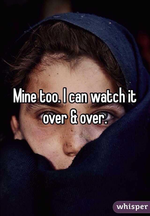 Mine too. I can watch it over & over. 