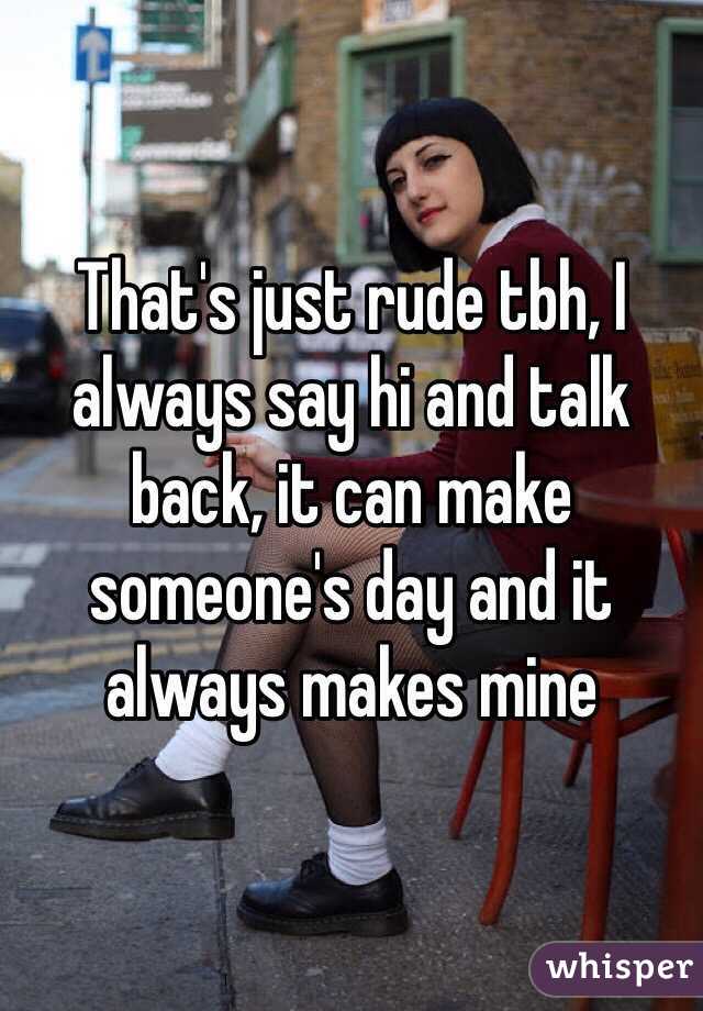 That's just rude tbh, I always say hi and talk back, it can make someone's day and it always makes mine