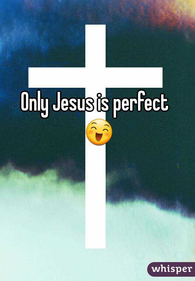 Only Jesus is perfect  😄 