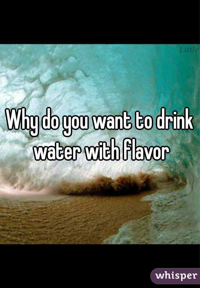 Why do you want to drink water with flavor