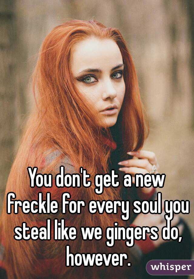 You don't get a new freckle for every soul you steal like we gingers do, however.