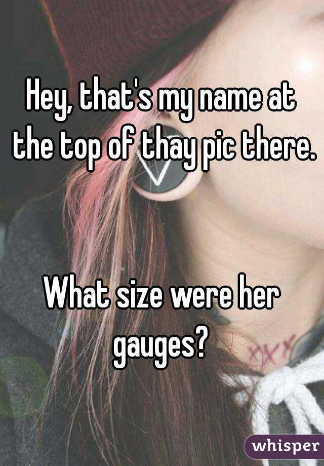 Hey, that's my name at the top of thay pic there.
 

What size were her gauges? 