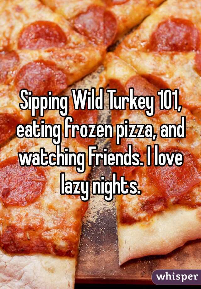 Sipping Wild Turkey 101, eating frozen pizza, and watching Friends. I love lazy nights. 