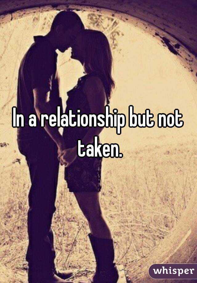In a relationship but not taken.