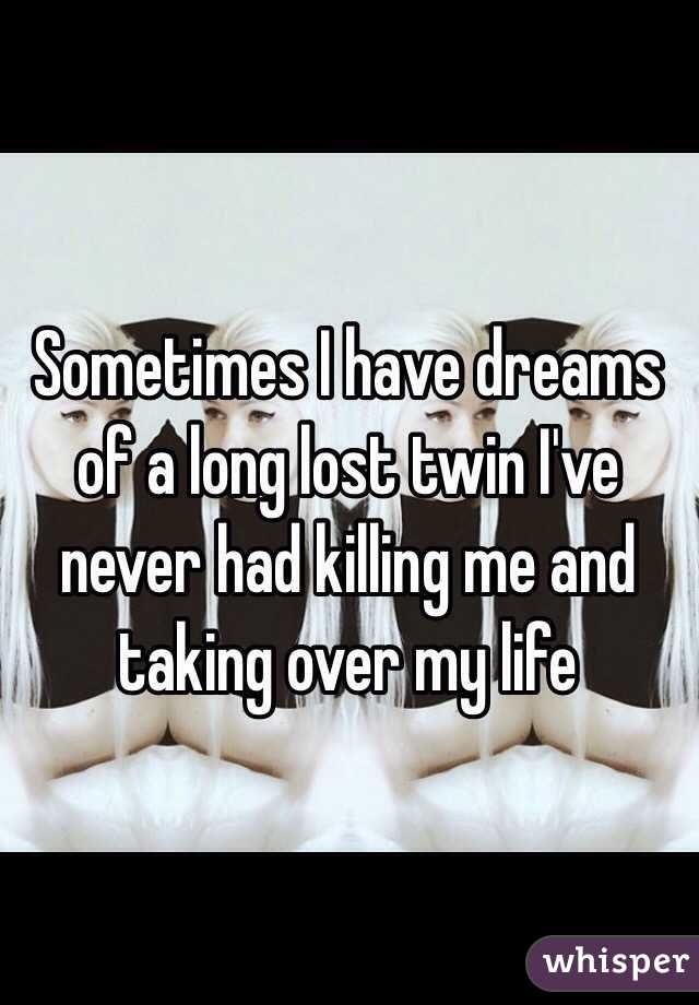 Sometimes I have dreams of a long lost twin I've never had killing me and taking over my life 