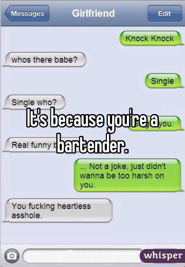 It's because you're a bartender. 