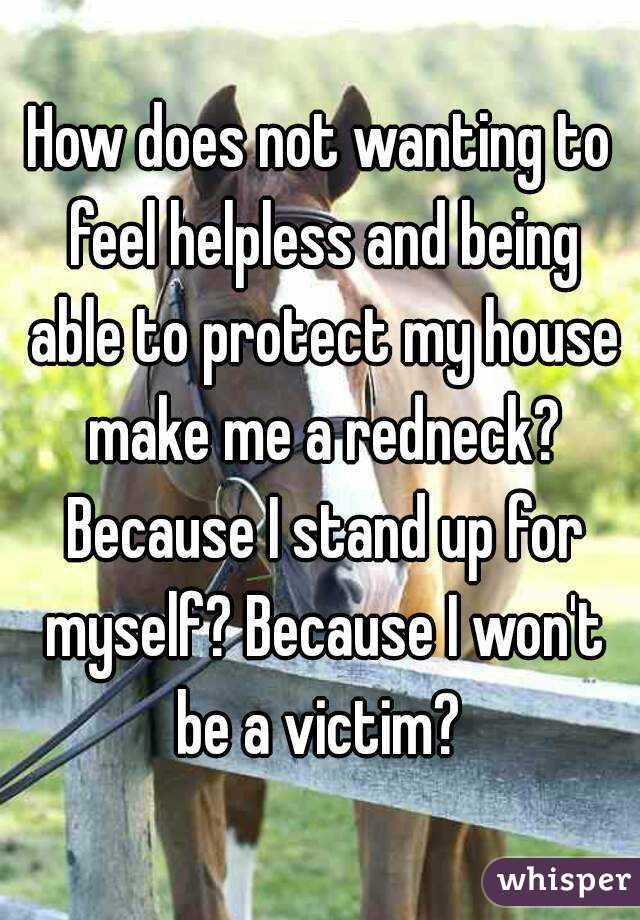 How does not wanting to feel helpless and being able to protect my house make me a redneck? Because I stand up for myself? Because I won't be a victim? 