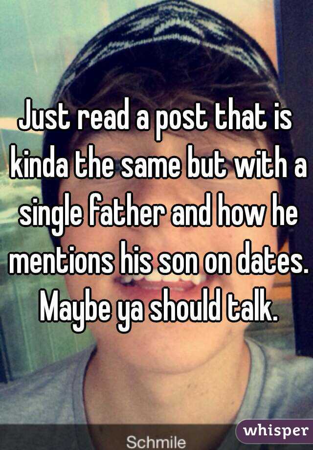 Just read a post that is kinda the same but with a single father and how he mentions his son on dates. Maybe ya should talk.