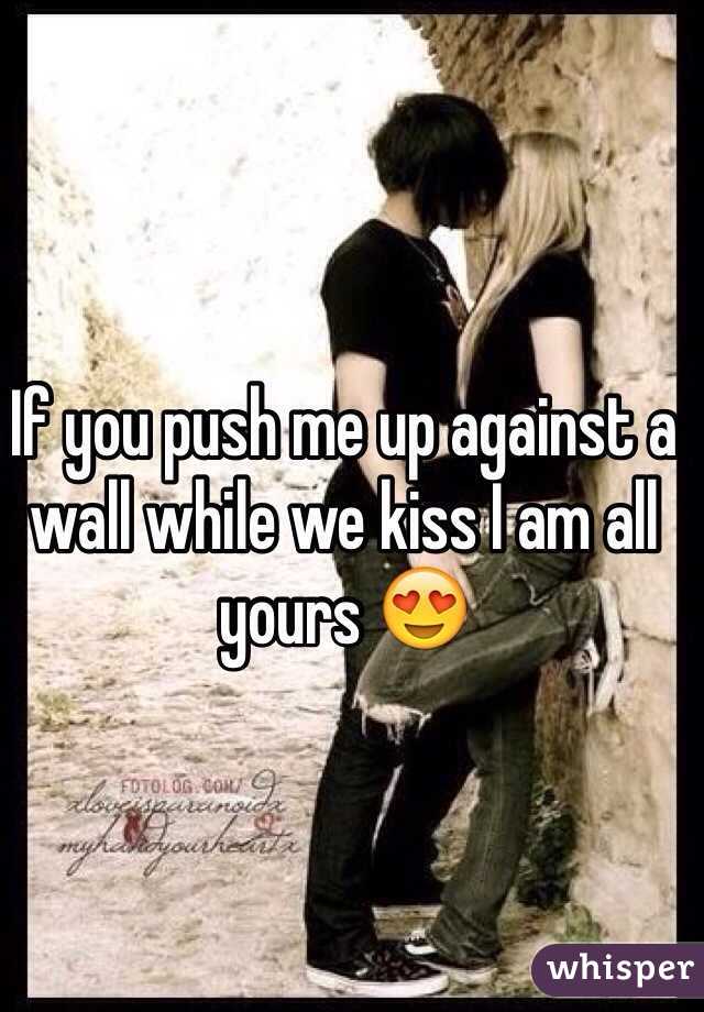 If You Push Me Up Against A Wall While We Kiss I Am All Yours 😍 8679