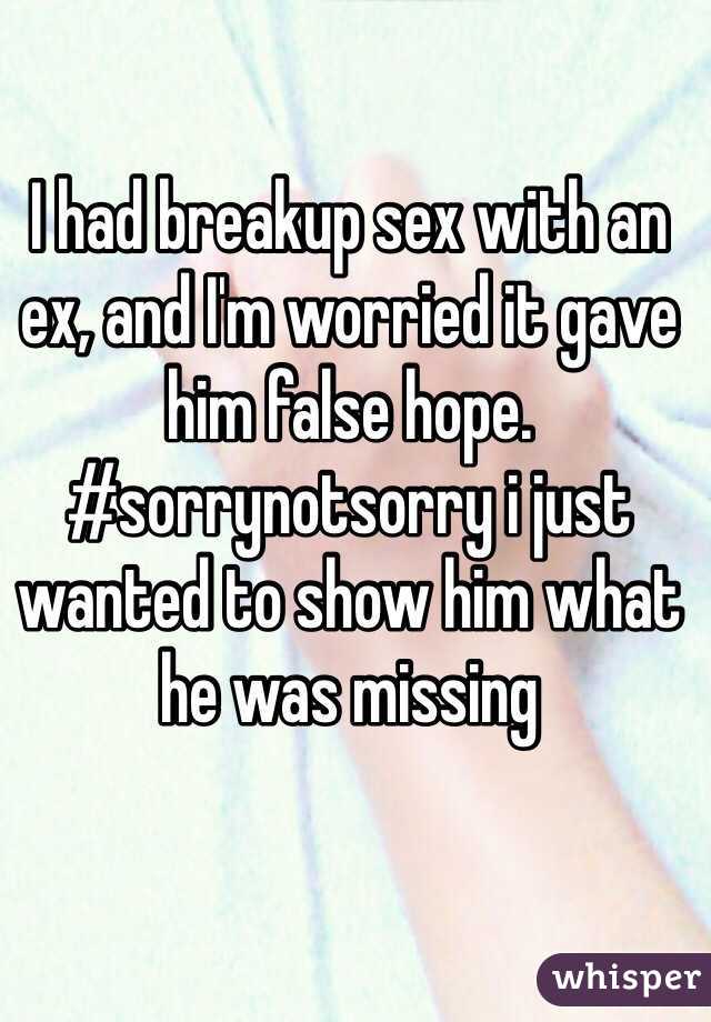I had breakup sex with an ex, and I'm worried it gave him false hope. #sorrynotsorry i just wanted to show him what he was missing 