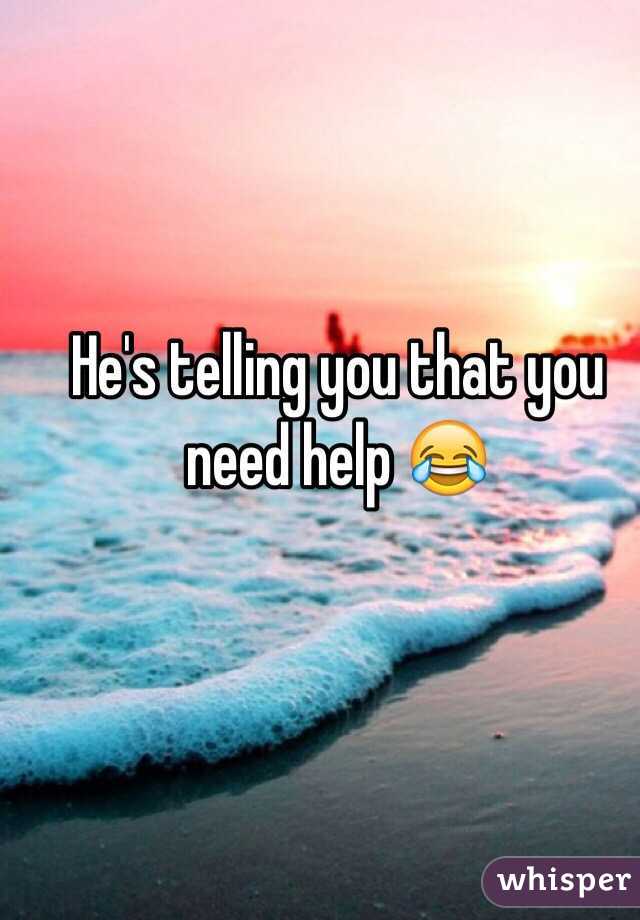 He's telling you that you need help 😂