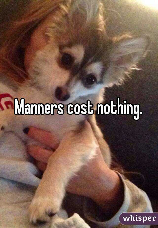 Manners cost nothing.