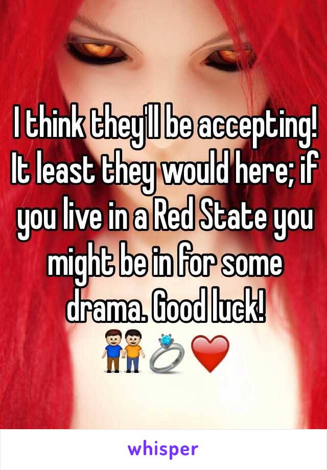 I think they'll be accepting! It least they would here; if you live in a Red State you might be in for some drama. Good luck!
👬💍❤️