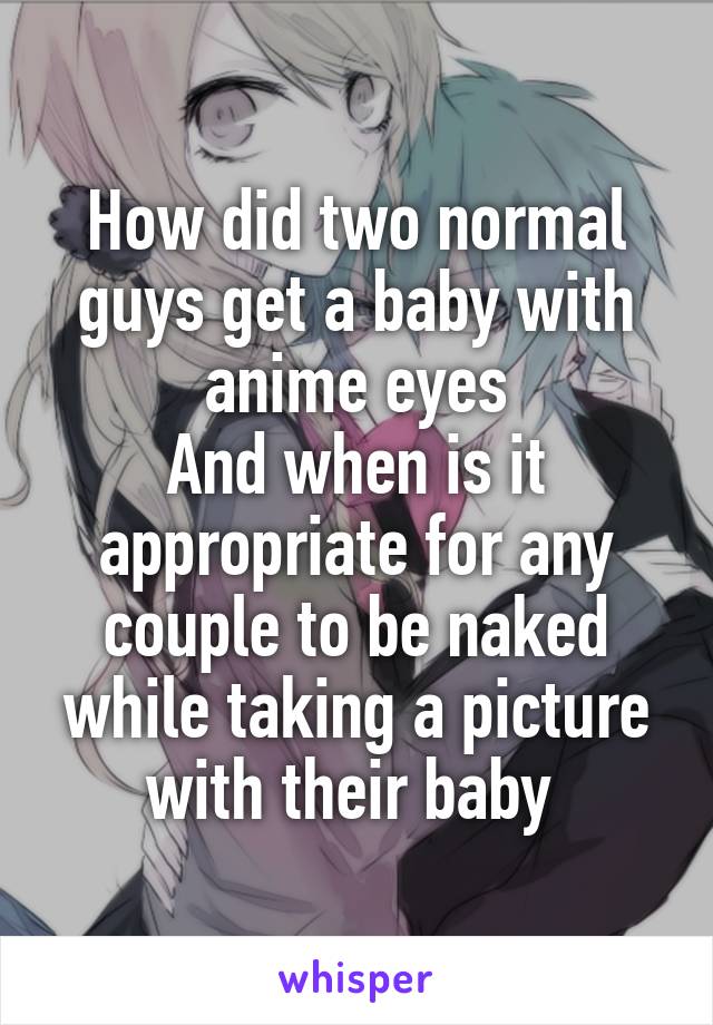 How did two normal guys get a baby with anime eyes
And when is it appropriate for any couple to be naked while taking a picture with their baby 