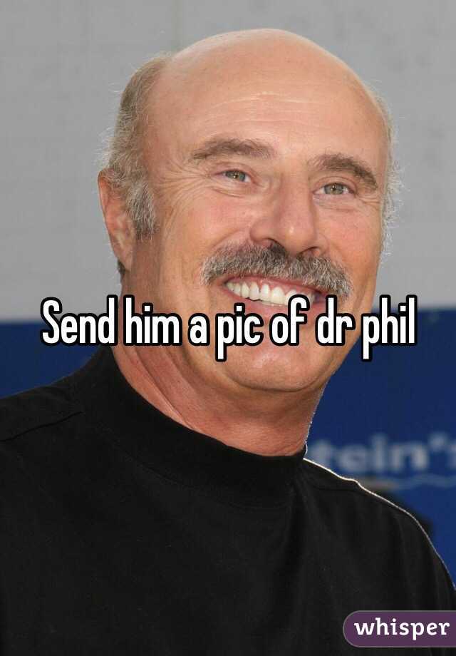 Send him a pic of dr phil