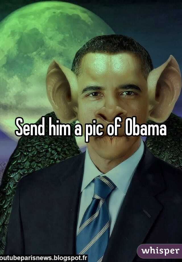 Send him a pic of Obama
