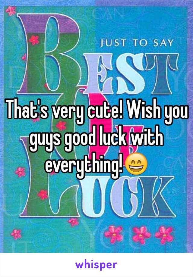 That's very cute! Wish you guys good luck with everything!😄