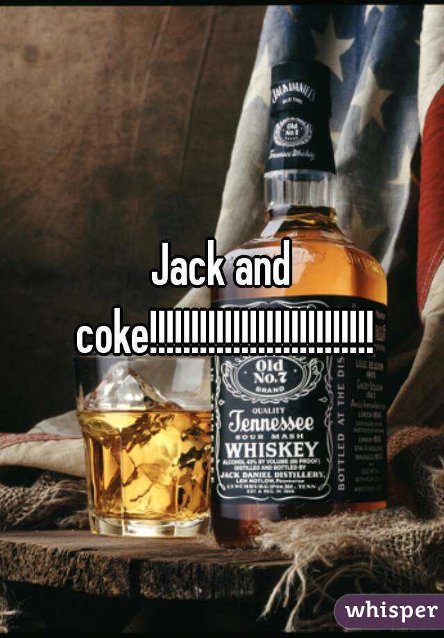 Jack and coke!!!!!!!!!!!!!!!!!!!!!!!!!!!