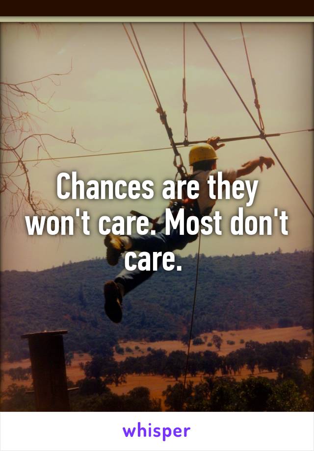 Chances are they won't care. Most don't care. 
