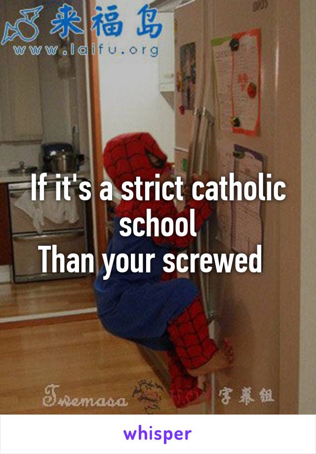 If it's a strict catholic school
Than your screwed  