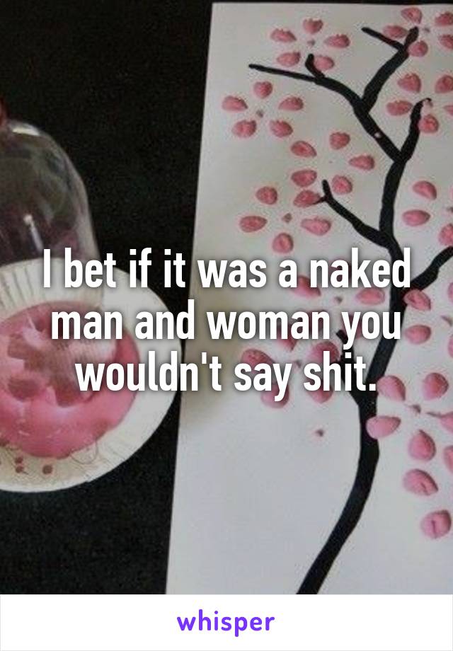 I bet if it was a naked man and woman you wouldn't say shit.