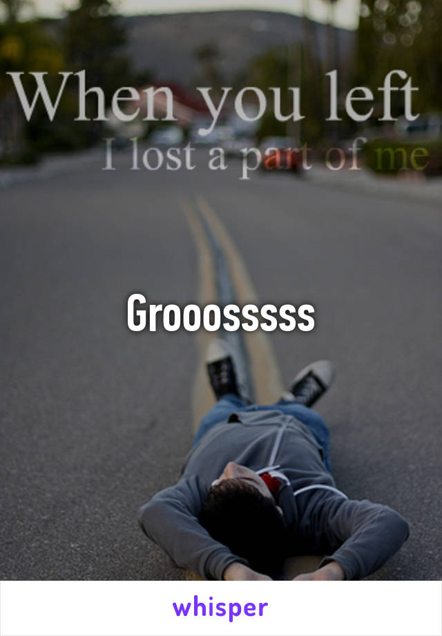 Grooosssss