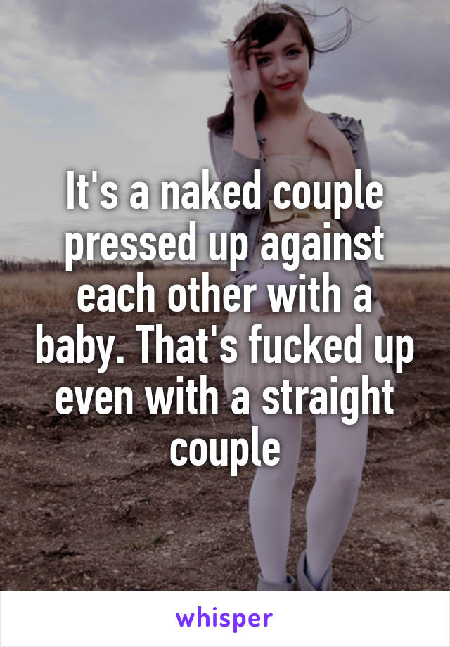 It's a naked couple pressed up against each other with a baby. That's fucked up even with a straight couple