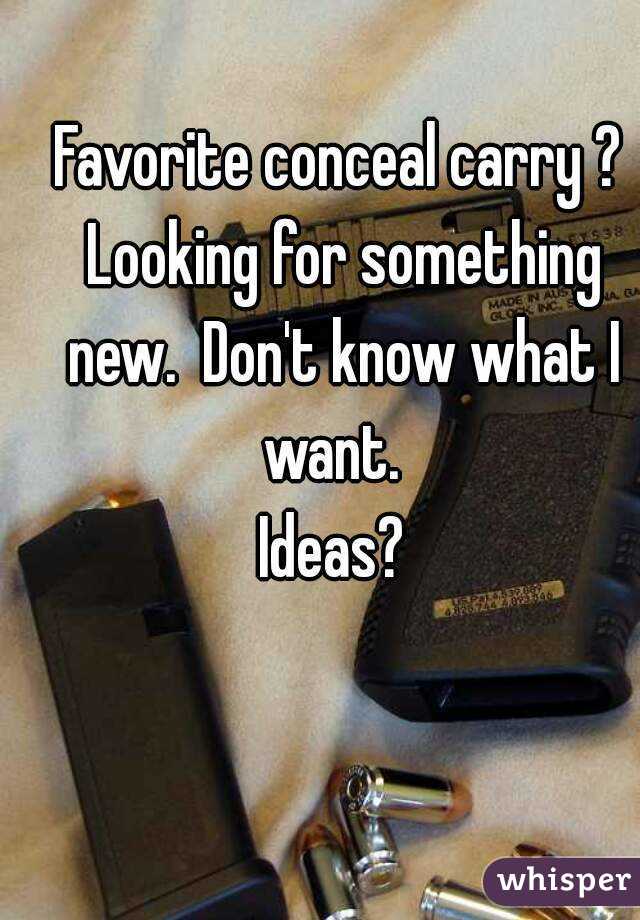 Favorite conceal carry ? Looking for something new.  Don't know what I want.  
Ideas? 