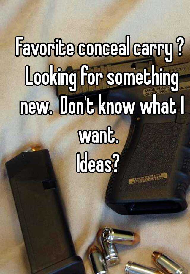 Favorite conceal carry ? Looking for something new.  Don't know what I want.  
Ideas? 