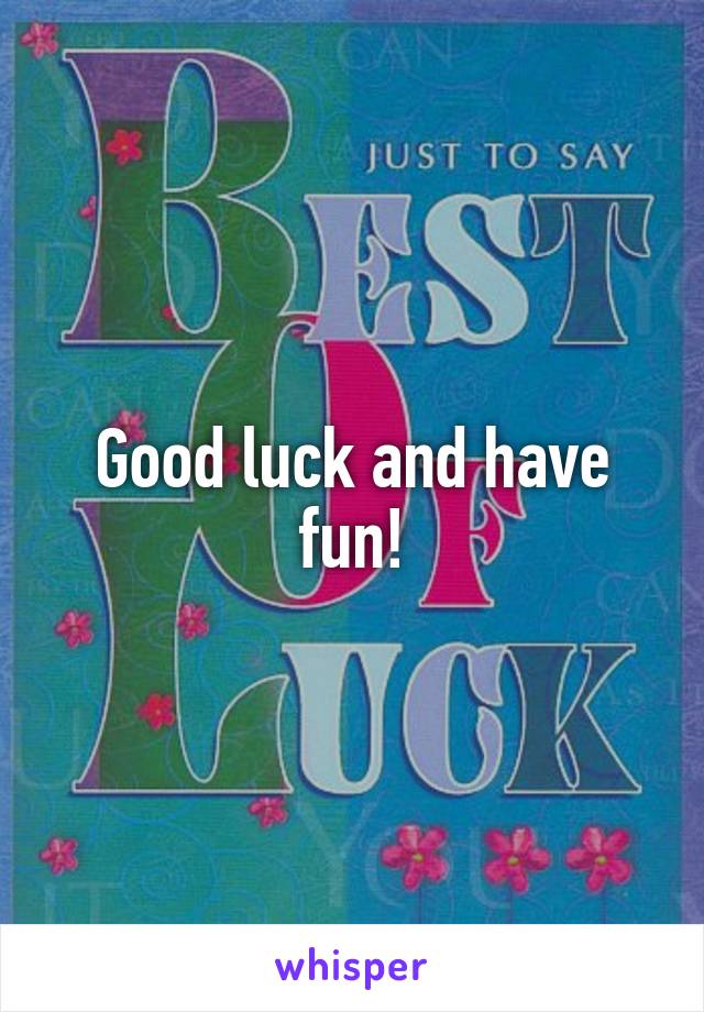 Good luck and have fun!