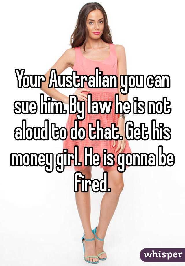 Your Australian you can sue him. By law he is not aloud to do that. Get his money girl. He is gonna be fired.