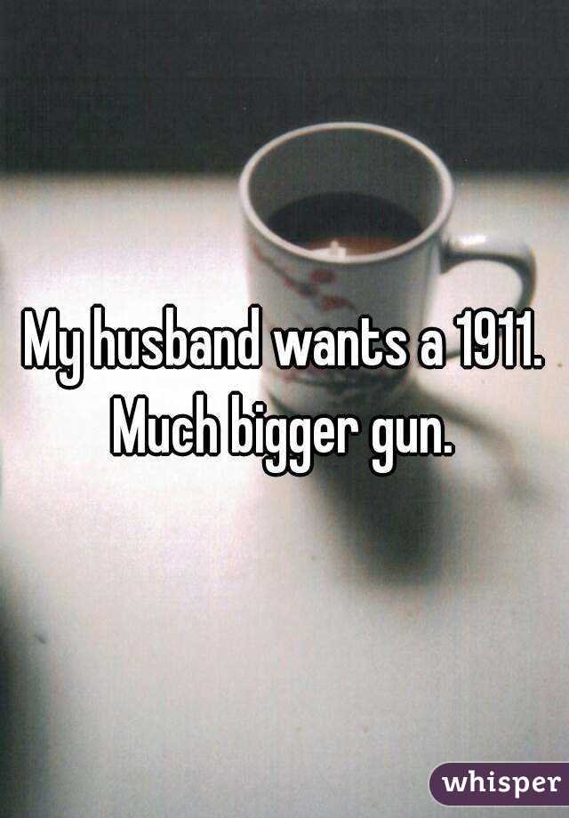 My husband wants a 1911.
Much bigger gun.