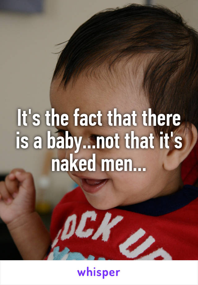 It's the fact that there is a baby...not that it's naked men...