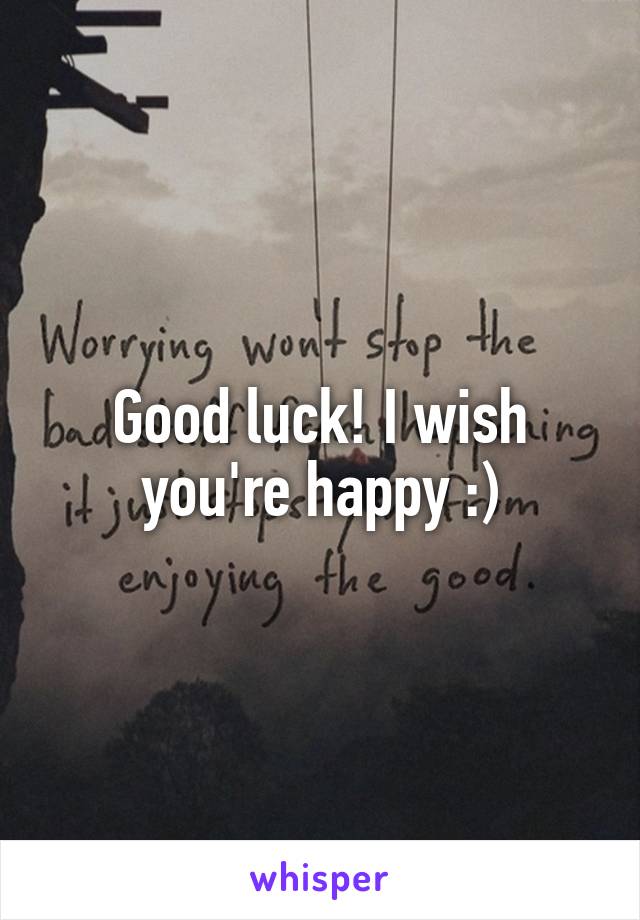 Good luck! I wish you're happy :)