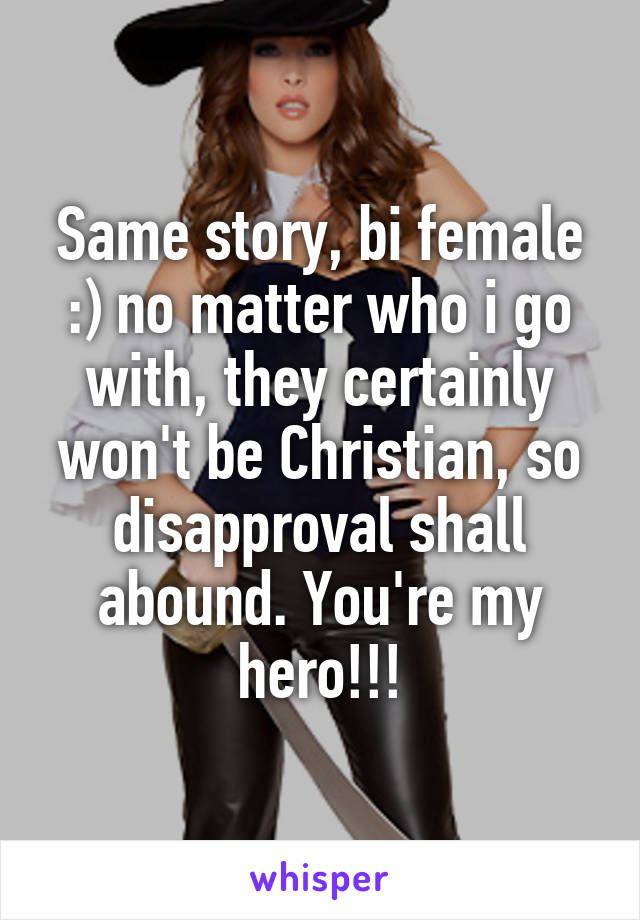 Same story, bi female :) no matter who i go with, they certainly won't be Christian, so disapproval shall abound. You're my hero!!!