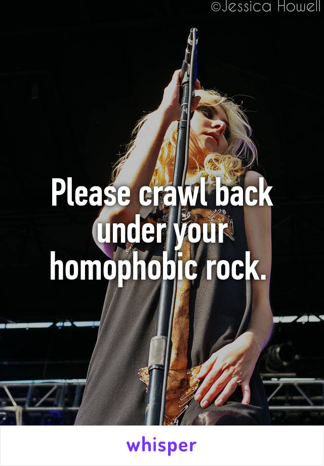 Please crawl back under your homophobic rock. 