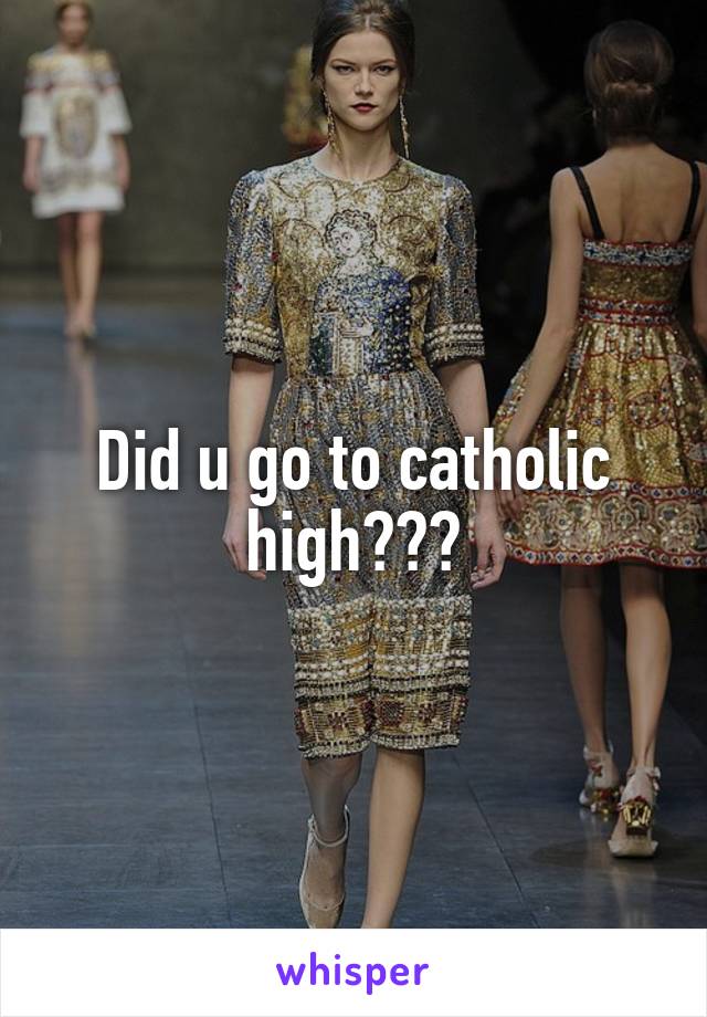 Did u go to catholic high???