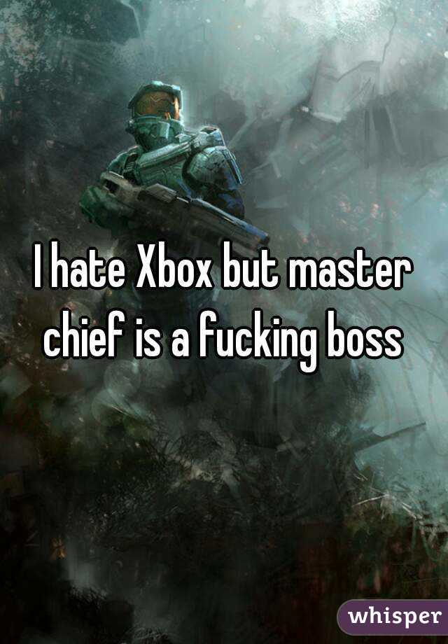 I hate Xbox but master chief is a fucking boss 
