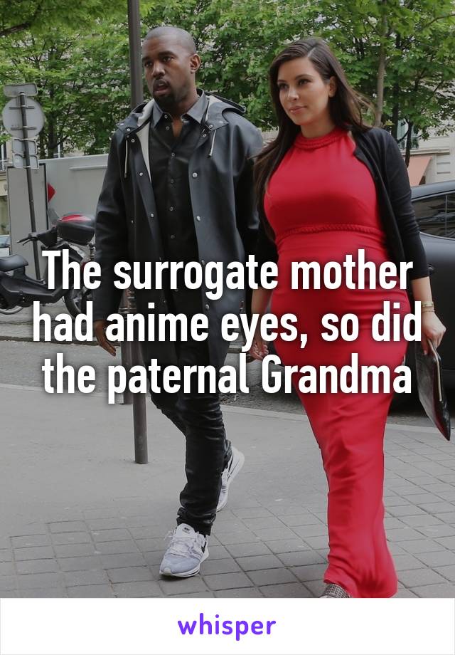 The surrogate mother had anime eyes, so did the paternal Grandma